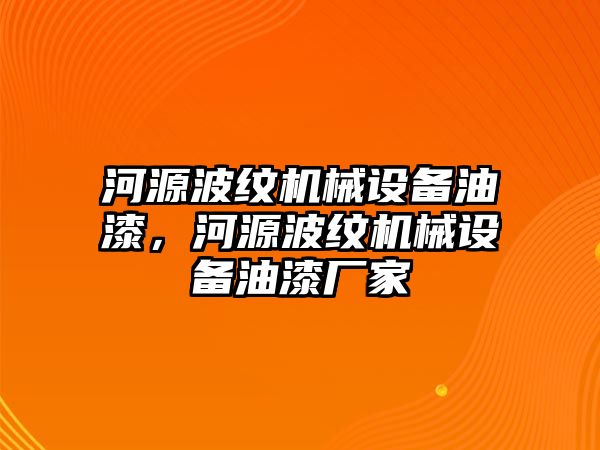 河源波紋機(jī)械設(shè)備油漆，河源波紋機(jī)械設(shè)備油漆廠(chǎng)家