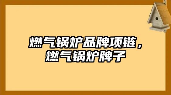 燃?xì)忮仩t品牌項鏈，燃?xì)忮仩t牌子