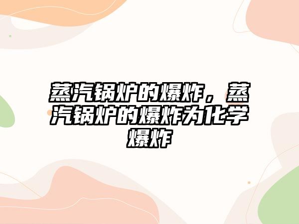 蒸汽鍋爐的爆炸，蒸汽鍋爐的爆炸為化學爆炸