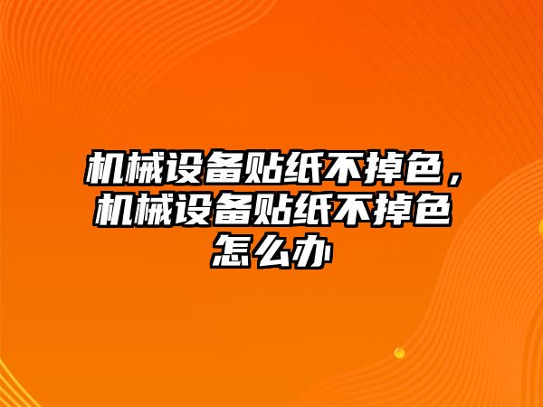 機械設備貼紙不掉色，機械設備貼紙不掉色怎么辦