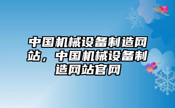 中國(guó)機(jī)械設(shè)備制造網(wǎng)站，中國(guó)機(jī)械設(shè)備制造網(wǎng)站官網(wǎng)