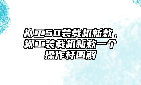 柳工50裝載機(jī)新款，柳工裝載機(jī)新款一個(gè)操作桿圖解