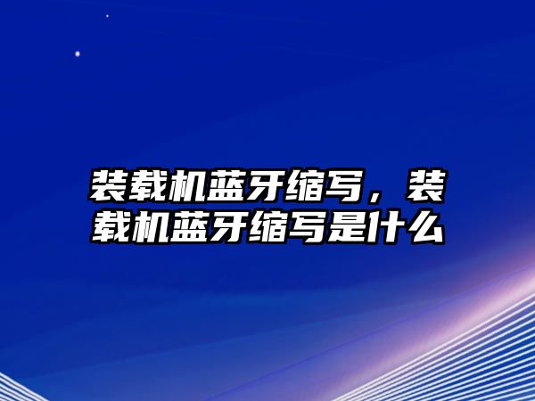 裝載機藍牙縮寫，裝載機藍牙縮寫是什么