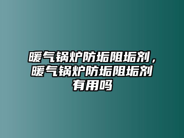 暖氣鍋爐防垢阻垢劑，暖氣鍋爐防垢阻垢劑有用嗎