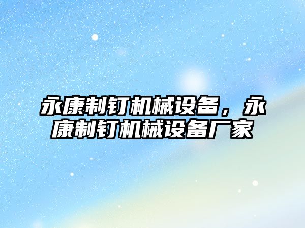 永康制釘機械設(shè)備，永康制釘機械設(shè)備廠家