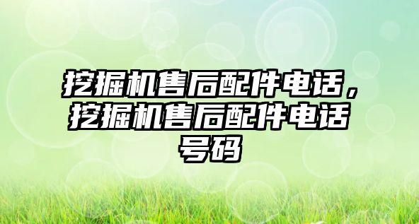 挖掘機(jī)售后配件電話，挖掘機(jī)售后配件電話號(hào)碼