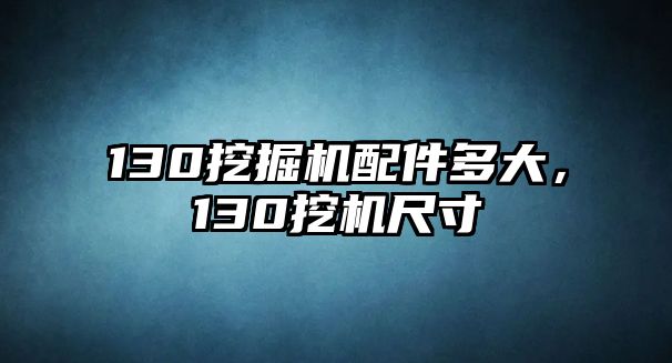 130挖掘機(jī)配件多大，130挖機(jī)尺寸