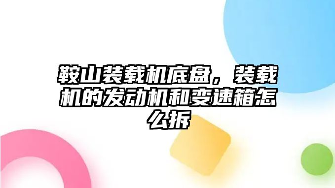 鞍山裝載機(jī)底盤，裝載機(jī)的發(fā)動機(jī)和變速箱怎么拆