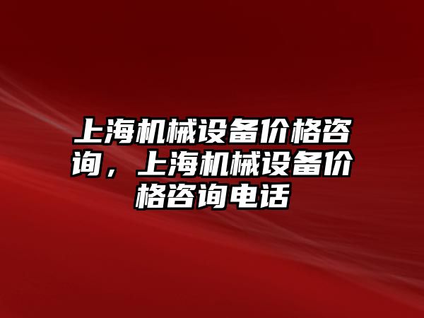 上海機械設(shè)備價格咨詢，上海機械設(shè)備價格咨詢電話