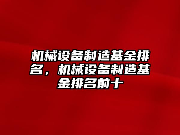 機(jī)械設(shè)備制造基金排名，機(jī)械設(shè)備制造基金排名前十