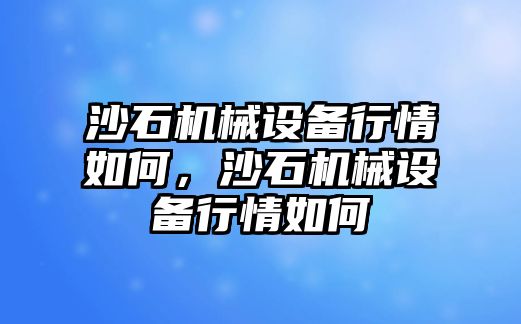 沙石機械設備行情如何，沙石機械設備行情如何