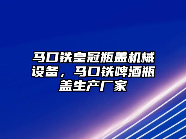 馬口鐵皇冠瓶蓋機(jī)械設(shè)備，馬口鐵啤酒瓶蓋生產(chǎn)廠家