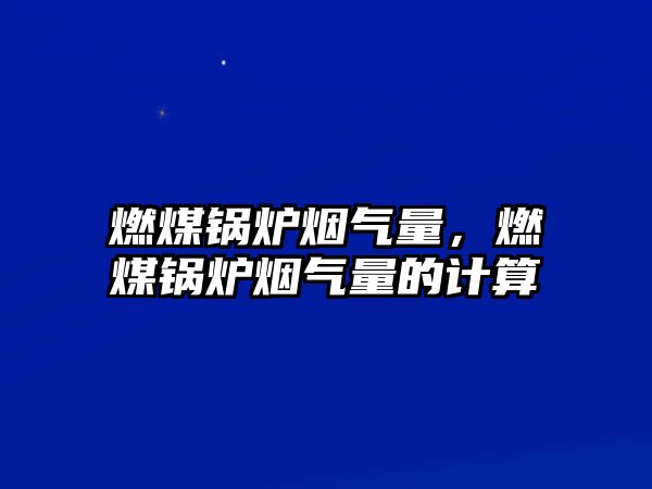 燃煤鍋爐煙氣量，燃煤鍋爐煙氣量的計(jì)算