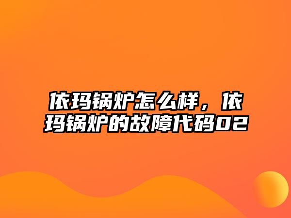 依瑪鍋爐怎么樣，依瑪鍋爐的故障代碼02