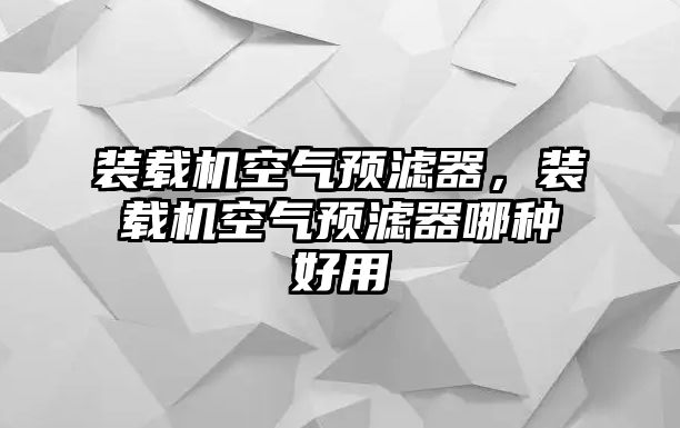 裝載機空氣預濾器，裝載機空氣預濾器哪種好用