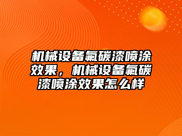 機械設(shè)備氟碳漆噴涂效果，機械設(shè)備氟碳漆噴涂效果怎么樣