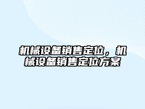 機械設備銷售定位，機械設備銷售定位方案