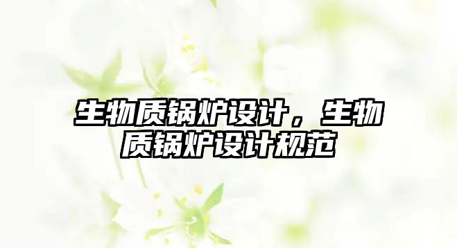 生物質(zhì)鍋爐設(shè)計，生物質(zhì)鍋爐設(shè)計規(guī)范