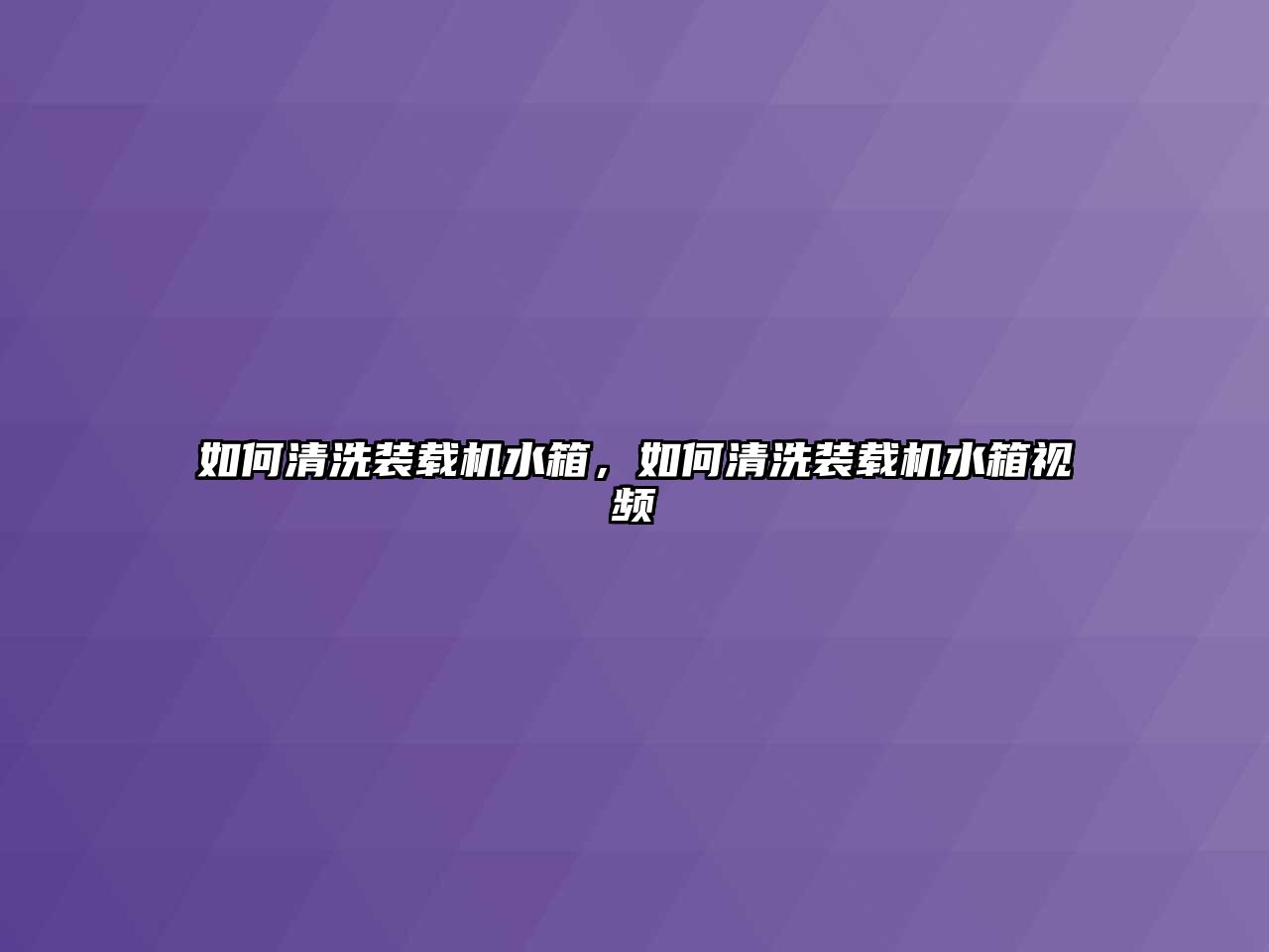 如何清洗裝載機水箱，如何清洗裝載機水箱視頻