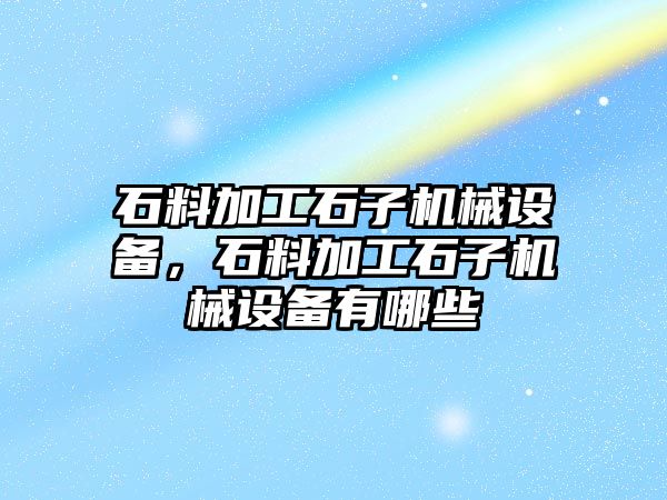 石料加工石子機(jī)械設(shè)備，石料加工石子機(jī)械設(shè)備有哪些