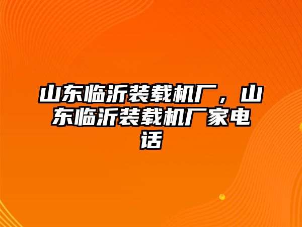 山東臨沂裝載機(jī)廠，山東臨沂裝載機(jī)廠家電話