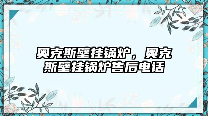 奧克斯壁掛鍋爐，奧克斯壁掛鍋爐售后電話