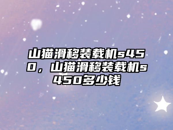 山貓滑移裝載機s450，山貓滑移裝載機s450多少錢