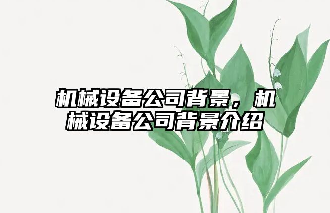 機械設(shè)備公司背景，機械設(shè)備公司背景介紹