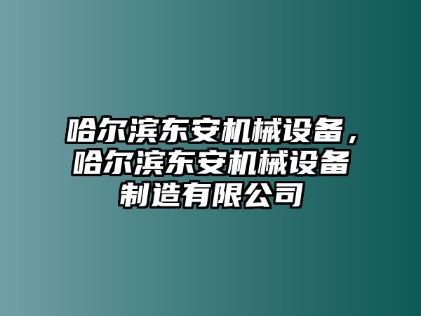 哈爾濱東安機(jī)械設(shè)備，哈爾濱東安機(jī)械設(shè)備制造有限公司