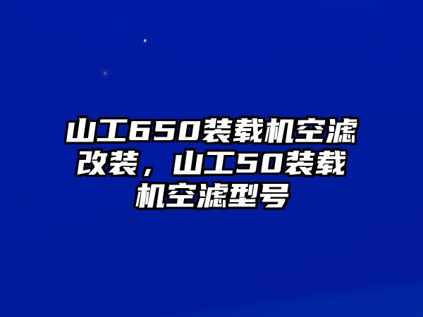 山工650裝載機(jī)空濾改裝，山工50裝載機(jī)空濾型號(hào)