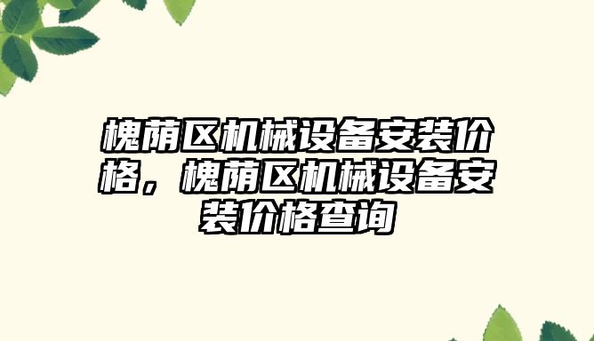 槐蔭區(qū)機械設備安裝價格，槐蔭區(qū)機械設備安裝價格查詢