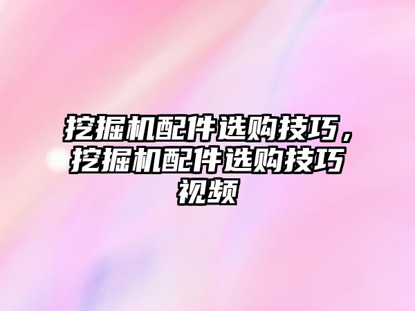 挖掘機配件選購技巧，挖掘機配件選購技巧視頻