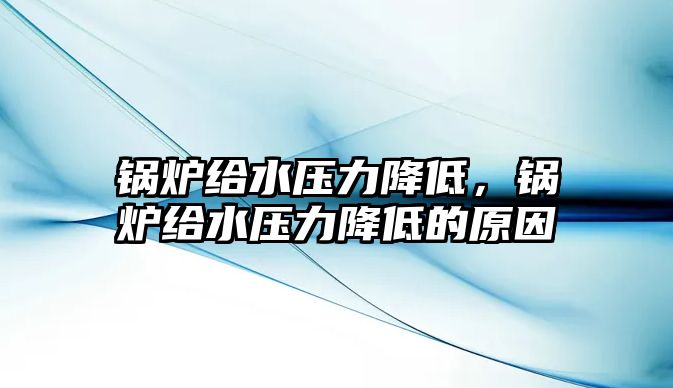 鍋爐給水壓力降低，鍋爐給水壓力降低的原因