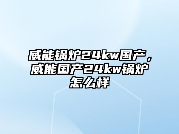 威能鍋爐24kw國(guó)產(chǎn)，威能國(guó)產(chǎn)24kw鍋爐怎么樣