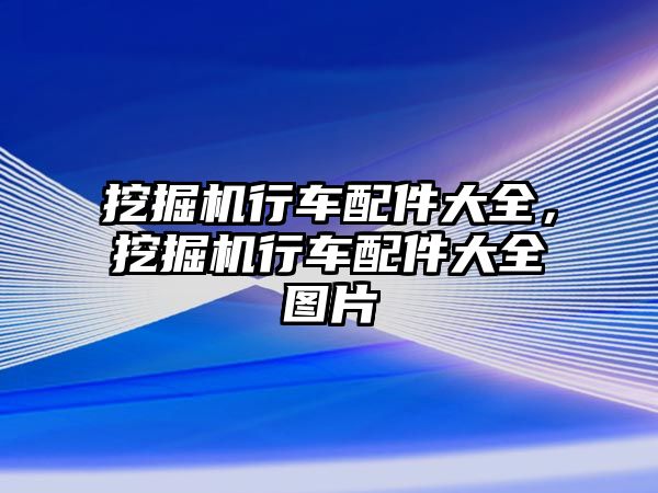 挖掘機行車配件大全，挖掘機行車配件大全圖片