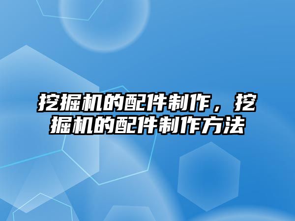 挖掘機的配件制作，挖掘機的配件制作方法