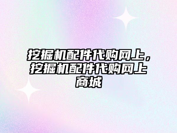 挖掘機配件代購網(wǎng)上，挖掘機配件代購網(wǎng)上商城