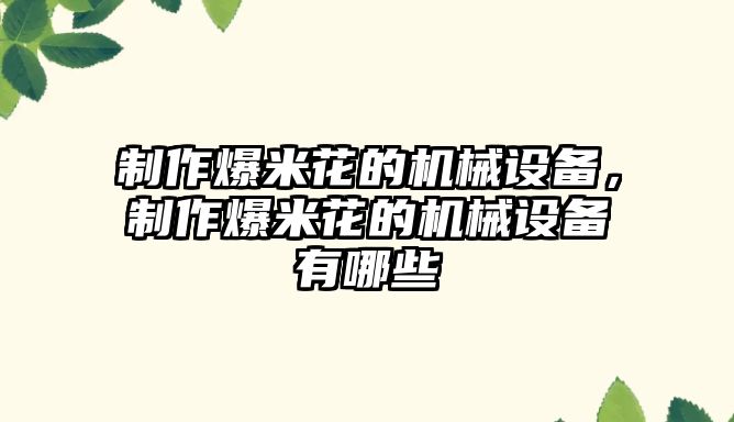 制作爆米花的機(jī)械設(shè)備，制作爆米花的機(jī)械設(shè)備有哪些