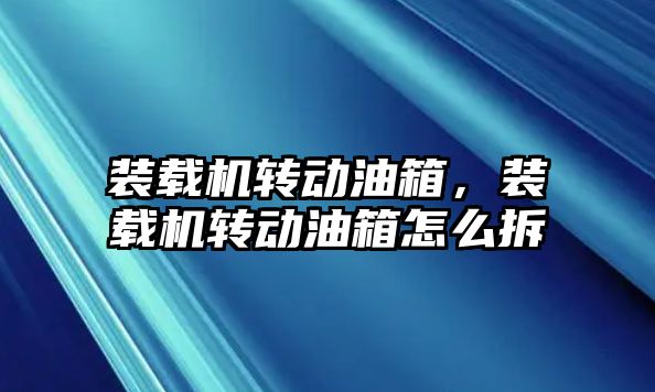 裝載機(jī)轉(zhuǎn)動(dòng)油箱，裝載機(jī)轉(zhuǎn)動(dòng)油箱怎么拆