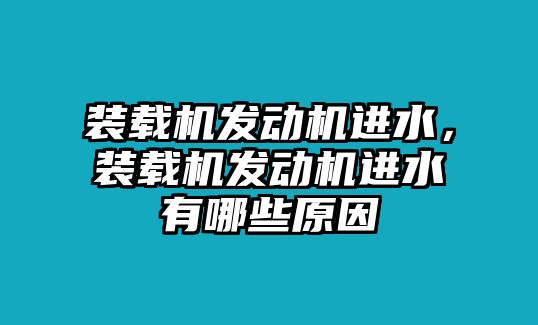 裝載機(jī)發(fā)動(dòng)機(jī)進(jìn)水，裝載機(jī)發(fā)動(dòng)機(jī)進(jìn)水有哪些原因