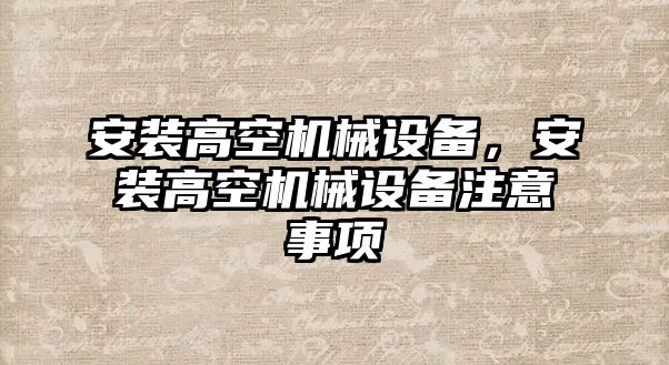 安裝高空機械設(shè)備，安裝高空機械設(shè)備注意事項