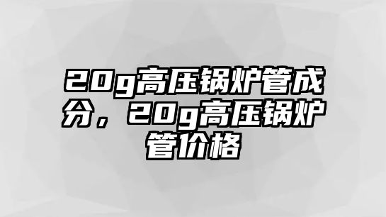 20g高壓鍋爐管成分，20g高壓鍋爐管價格