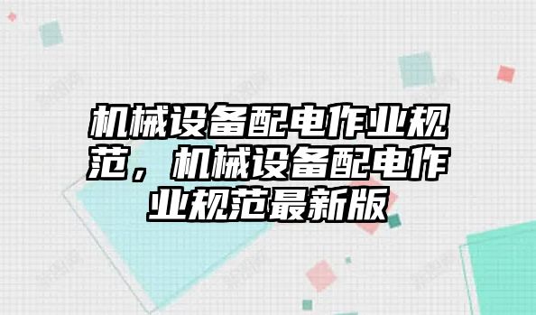 機械設(shè)備配電作業(yè)規(guī)范，機械設(shè)備配電作業(yè)規(guī)范最新版