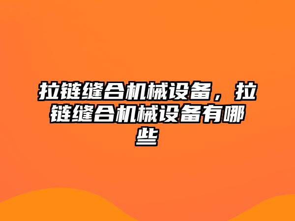 拉鏈縫合機(jī)械設(shè)備，拉鏈縫合機(jī)械設(shè)備有哪些