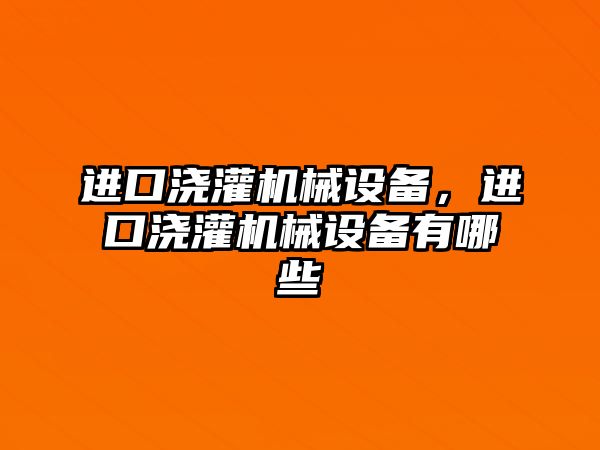 進(jìn)口澆灌機(jī)械設(shè)備，進(jìn)口澆灌機(jī)械設(shè)備有哪些