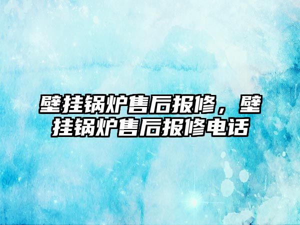 壁掛鍋爐售后報(bào)修，壁掛鍋爐售后報(bào)修電話