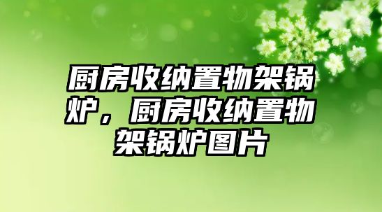 廚房收納置物架鍋爐，廚房收納置物架鍋爐圖片