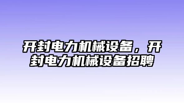 開封電力機(jī)械設(shè)備，開封電力機(jī)械設(shè)備招聘