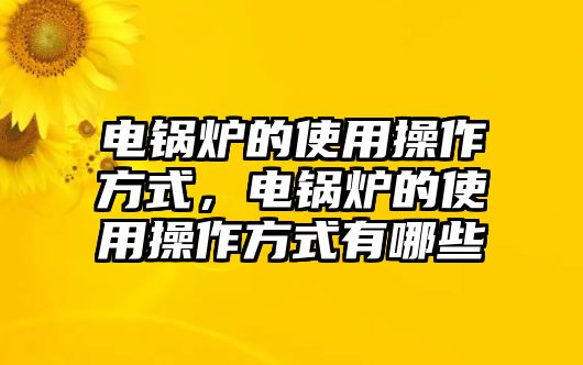 電鍋爐的使用操作方式，電鍋爐的使用操作方式有哪些