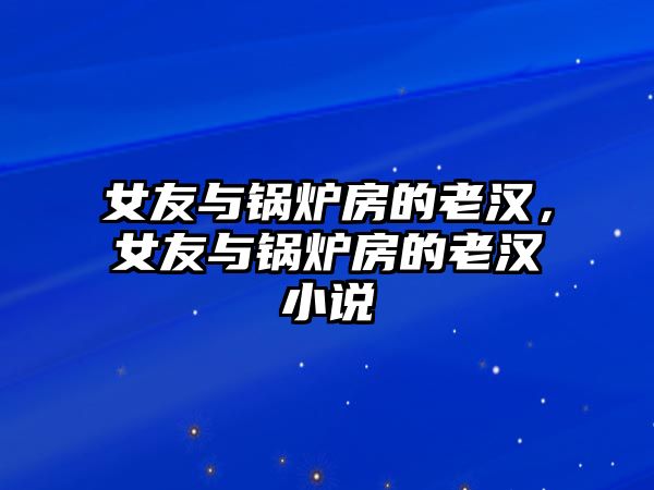 女友與鍋爐房的老漢，女友與鍋爐房的老漢小說